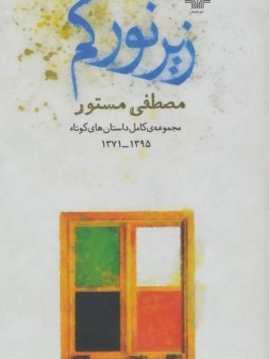 خرید کتاب زیر نور کم اثر مصطفی مستور (مجموعه کامل داستان کوتاه 1371-1395)