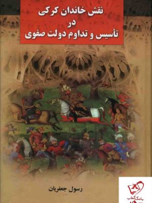 خرید کتاب نقش خاندان کرکی در تاسیس و تداوم دولت صفوی اثر رسول جعفریان