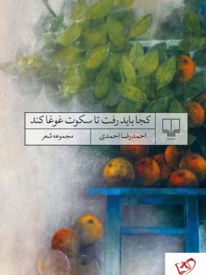 خرید کتاب کجا باید رفت تا سکوت غوغا کند اثر احمدرضا احمدی