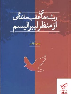 خرید کتاب ریشه های عقب ماندگی از منظر لیبرالیسم اثر بهمن فرقانی
