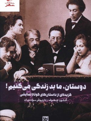 خرید کتاب دوستان ما بد زندگی می کنیم اثر آنتون چخوف از نشر هنر گویا