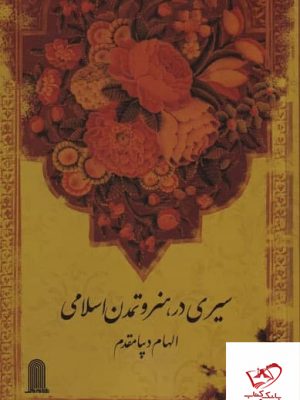 خرید کتاب سیری در هنر و تمدن اسلامی اثر الهام دیبا مقدم از نشر نظام الملک