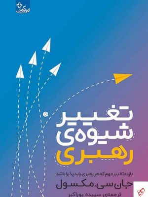 خرید کتاب تغییر شيوه‌ی رهبری اثر جان سی مكسول نشر ابوعطا