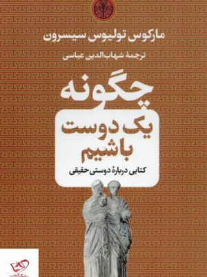 خرید کتاب چگونه يک دوست باشيم اثر شهاب الدین عباسی نشر پارسه