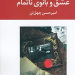 خرید کتاب عشق و بانوی ناتمام اثر امیر حسین چهل‌ تن از نشر نگاه