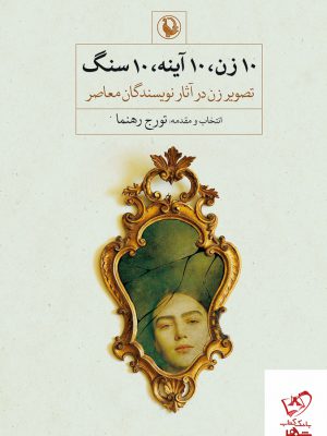 خرید کتاب 10 زن 10 آینه 10 سنگ تصویر زن در آثار نویسندگان معاصر