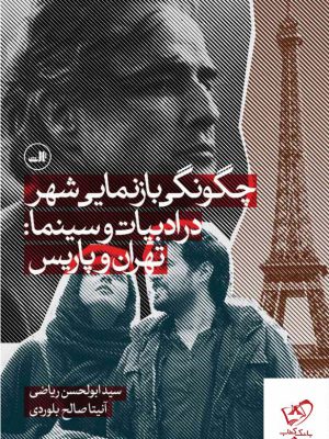 خرید کتاب چگونگی بازنمایی شهر در ادبیات و سینما (تهران و پاریس)