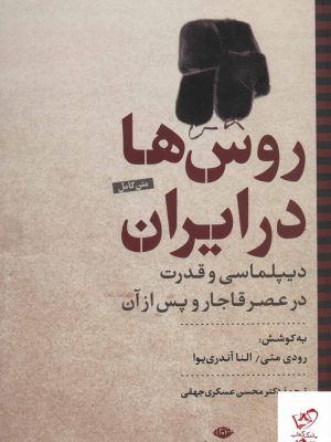 خرید کتاب روس ها در ایران دیپلماسی و قدرت در عصر قاجار و پس از آن
