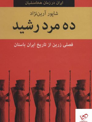 خرید کتاب ده مرد رشید فصلی زرین از تاریخ ایران باستان اثر شاپور آرین نژاد