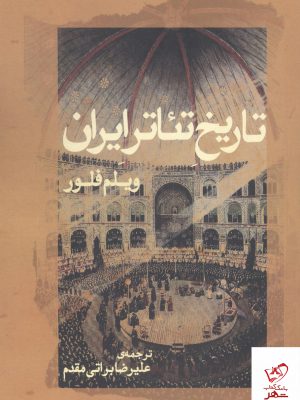 خرید کتاب تاریخ تئاتر ایران اثر ویلم فلور ترجمه ی علیرضا براتی مقدم