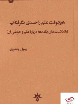 خرید کتاب هیچوقت علم را جدی نگرفته ایم اثر رسول جعفریان