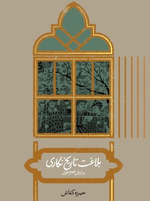 خرید کتاب بلاغت تاریخ نگاری در ایران عصر صفوی اثر حمزه کفاش نشر علمی