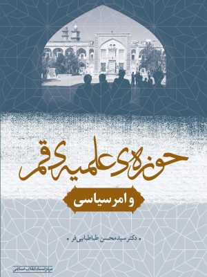 خرید کتاب حوزه علمیه قم و امر سیاسی اثر سید محسن طباطبایی فر نشر مرکز اسناد
