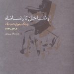 خرید کتاب رضاخان تا رضاشاه (چنگ به وزارت جنگ 1302-1299) اثر هدایت الله بهبودی
