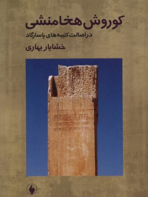 خرید کتاب کوروش هخامنشی در اصالت کتیبه های پاسارگارد اثر خشایار بهاری