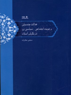 خرید کتاب عدالت جنسیتی و هویت اجتماعی سیاسی زن در نگرش اسلام اثر مجتبی عطارزاده