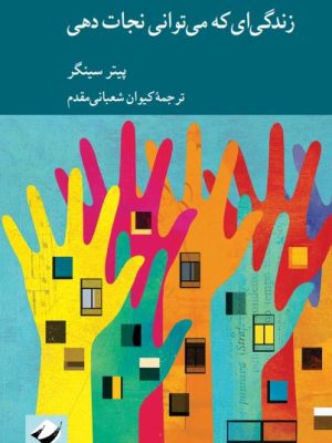 خرید کتاب زندگی ای که می توانی نجات دهی اثر پیتر سینگر نشر کرگدن