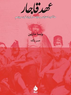 خرید کتاب عهد قاجار (مذاکره اعتراض و دولت در ایران قرن سیزدهم) اثر ونسا مارتین