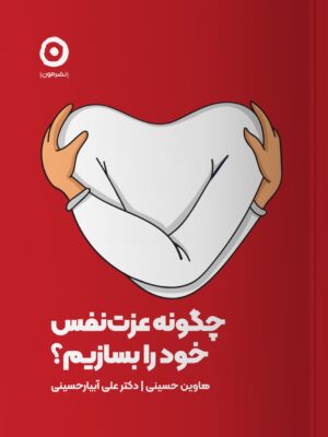 خرید کتاب چگونه عزت نفس خود را بسازیم اثر هاوین حسینی و علی آبیار حسینی