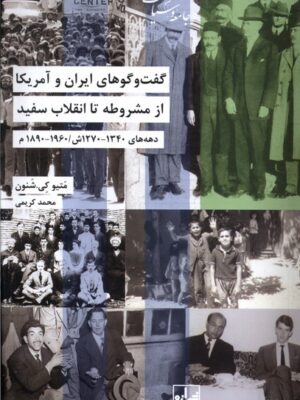 کتاب گفت و گوهای ایران و آمریکا از مشروطه تا انقلاب سفید اثر متیو کی شنون