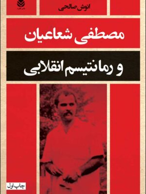 خرید کتاب مصطفی شعاعیان و رمانتیسم انقلابی اثر انوش صالحی نشر قطره