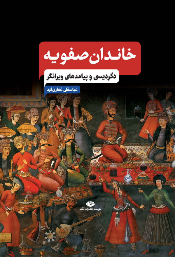 خرید کتاب خاندان صفویه (دگردیسی و پیامدهای ویرانگر) اثر عباسقلی غفاری فرد