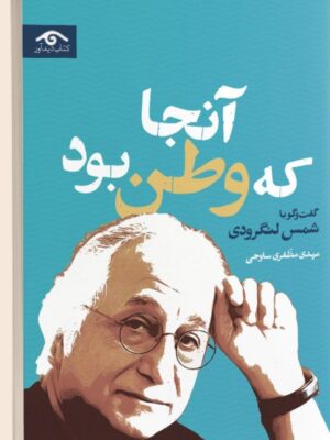خرید کتاب آنجا که وطن بود (گفتگو با شمس لنگرودی) نشر دیدآور