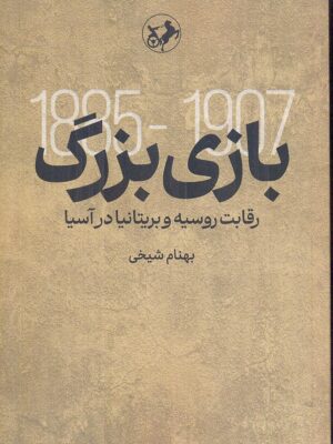 خرید کتاب بازی بزرگ (رقابت روسیه و بریتانیا در آسیا) اثر بهنام شیخی نشر امیرکبیر