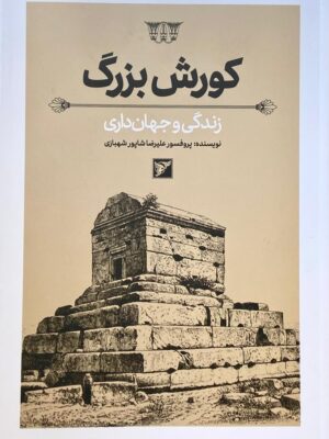 خرید کتاب کورش بزرگ (زندگی و جهان داری) اثر پروفسور علیرضا شاهپور شهبازی