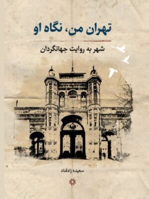 خرید کتاب تهران من نگاه او (شهر به روایت جهانگردان) اثر سعیده زادقناد