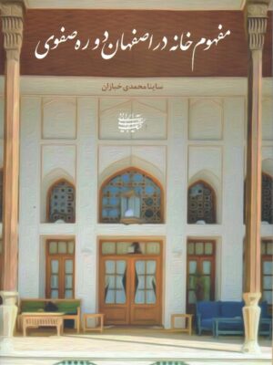 خرید کتاب مفهوم خانه در اصفهان دوره صفوی اثر ساینا محمدی خبازان