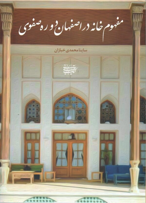 خرید کتاب مفهوم خانه در اصفهان دوره صفوی اثر ساینا محمدی خبازان