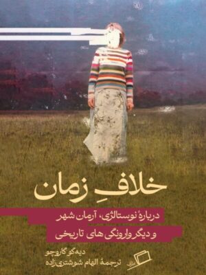 خرید کتاب خلاف زمان درباره نوستالژی آرمان شهر اثر دیه گو گاروچو از نشر اطراف