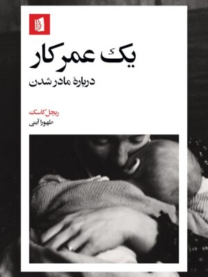 خرید کتاب یک عمر کار (درباره مادر شدن) اثر ریچل کاسک نشر بیدگل