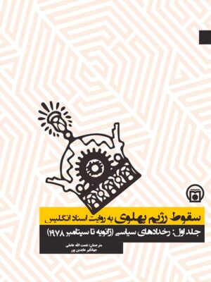 کتاب سقوط رژیم پهلوی به روایت اسناد انگلیس جلد اول رخدادهای سیاسی