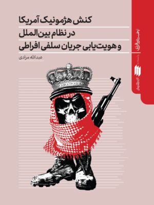 کتاب کنش هژمونیک آمریکا در نظام بین الملل و هویت یابی جریان سلفی افراطی