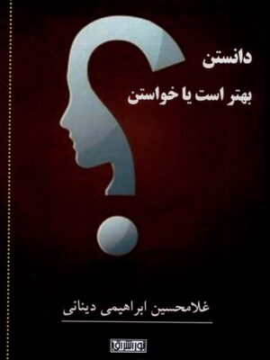 خرید کتاب دانستن بهتر است یا خواستن اثر غلامحسین ابراهیمی دینانی نشر نور اشراق