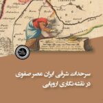 کتاب سرحدات شرقی ایران عصر صفوی در نقشه نگاری اروپایی اثر یاسر ملازئی