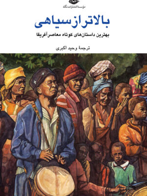 خرید کتاب بالاتر از سیاهی (بهترین داستان های کوتاه معاصر آفریقا)