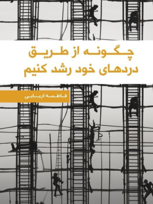 خرید کتاب چگونه از طریق دردهای خود رشد کنیم اثر فاطمه اربابی