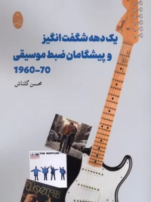 خرید کتاب یک دهه شگفت انگیز و پیشگامان ضبط موسیقی اثر محسن گلتاش