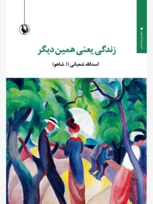 خرید کتاب زندگی یعنی همین دیگر اثر اسدالله شعبانی نشر مروارید