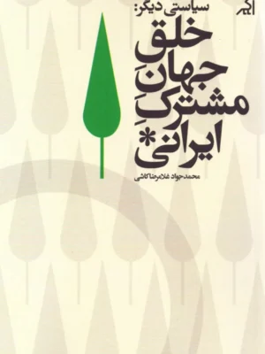 خرید کتاب خلق جهان مشترک ایرانی اثر محمدجواد غلامرضا کاشی نشر اگر
