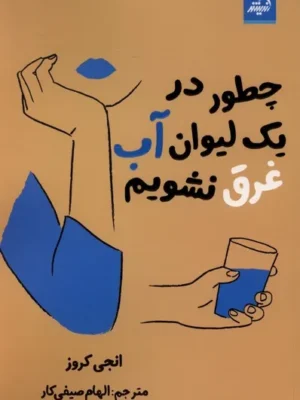 خرید کتاب چطور در یک لیوان آب غرق نشویم اثر انجی کروز نشر اندیشه مولانا